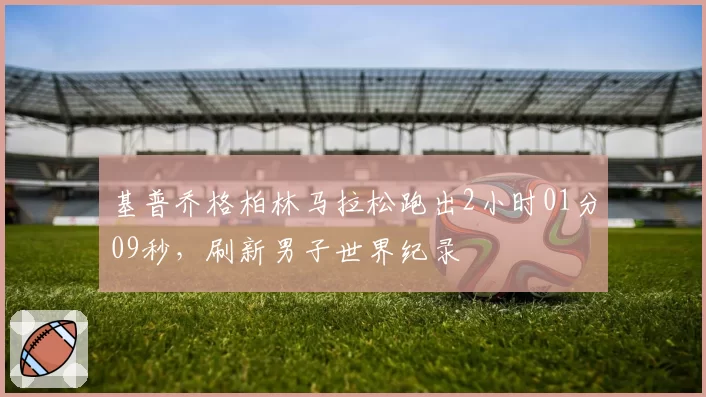 基普乔格柏林马拉松跑出2小时01分09秒，刷新男子世界纪录