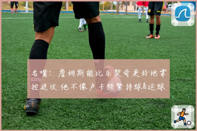 名嘴：詹姆斯能比东契奇更好地掌控进攻 他不像卢卡频繁持球&运球