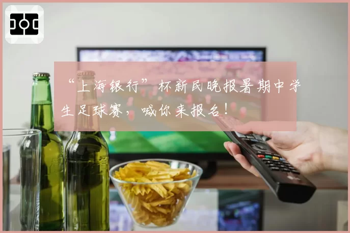 “上海银行”杯新民晚报暑期中学生足球赛，喊你来报名！