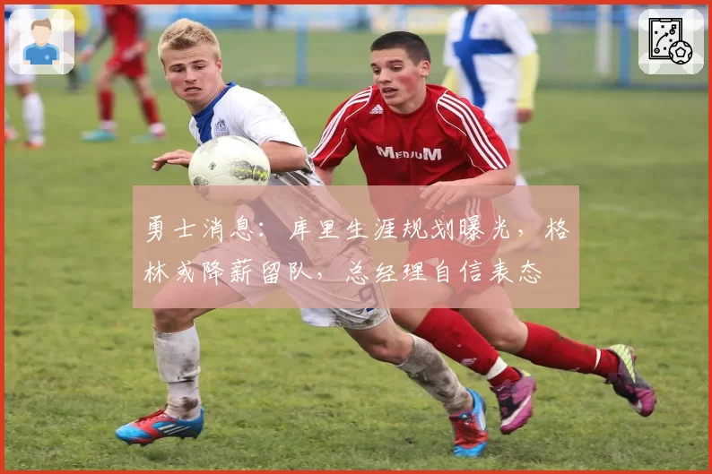 勇士消息：库里生涯规划曝光，格林或降薪留队，总经理自信表态