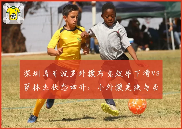 深圳马可波罗外援布克效率下滑vs萨林杰状态回升,小外援更换与否的阵容成本对比
