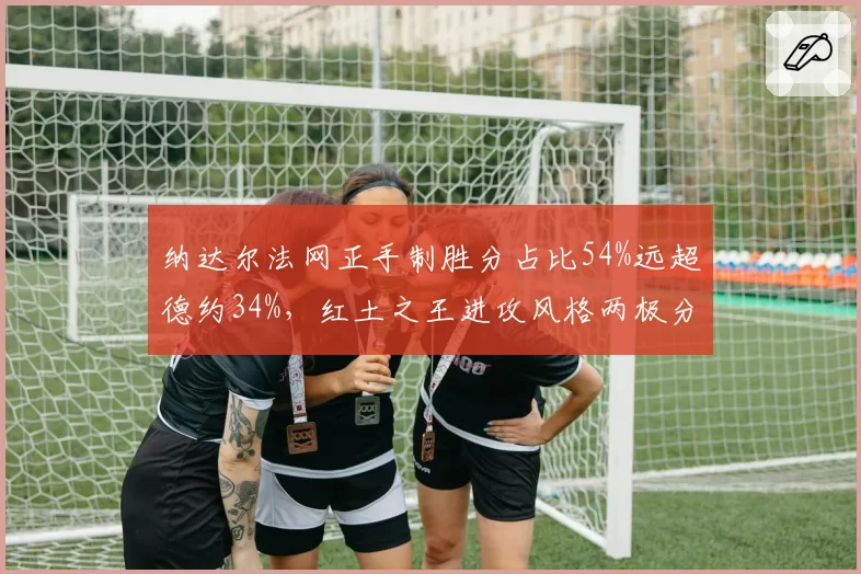 纳达尔法网正手制胜分占比54%远超德约34%，红土之王进攻风格两极分化__br_