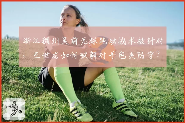 浙江稠州吴前无球跑动战术被针对,王世龙如何破解对手包夹防守?