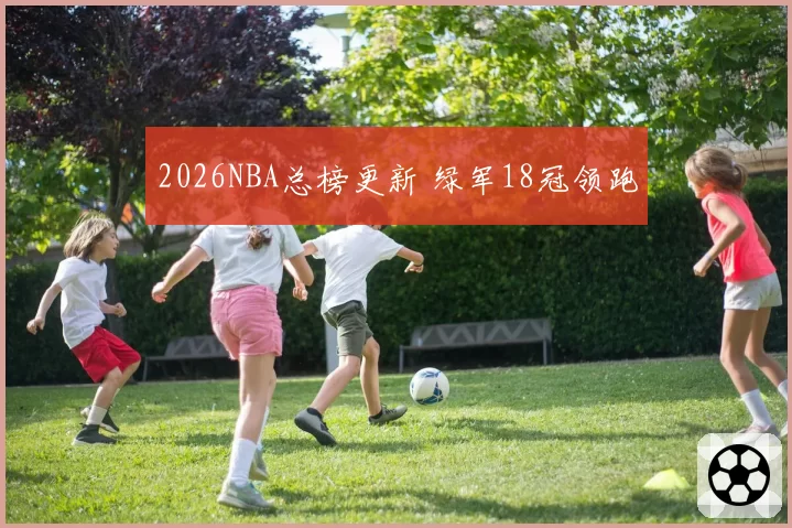 2026NBA总榜更新 绿军18冠领跑