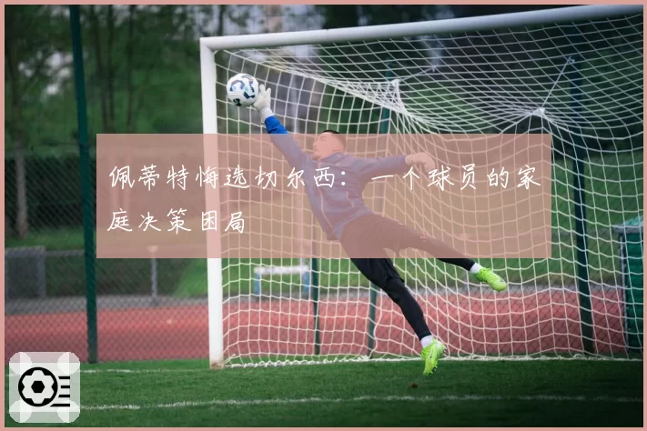 佩蒂特悔选切尔西：一个球员的家庭决策困局