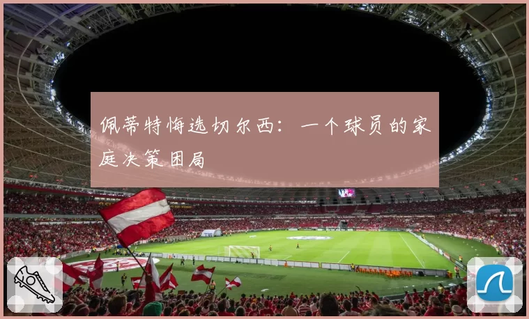 佩蒂特悔选切尔西：一个球员的家庭决策困局