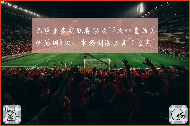 巴萨京多安联赛助攻12次vs皇马贝林厄姆8次,中场创造力高下立判
