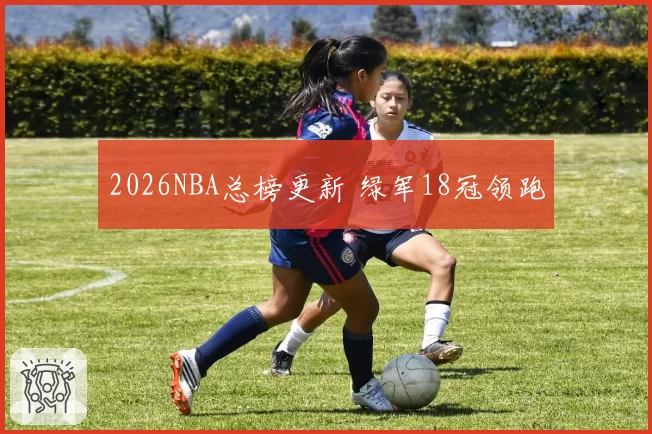 2026NBA总榜更新 绿军18冠领跑