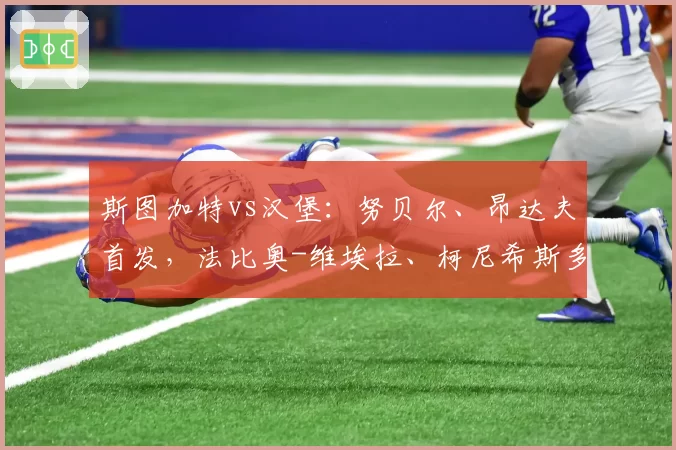 斯图加特vs汉堡：努贝尔、昂达夫首发，法比奥-维埃拉、柯尼希斯多费尔出战