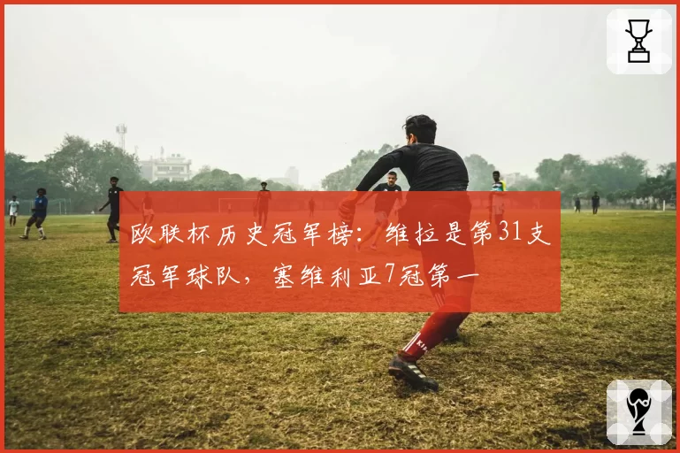 欧联杯历史冠军榜：维拉是第31支冠军球队，塞维利亚7冠第一
