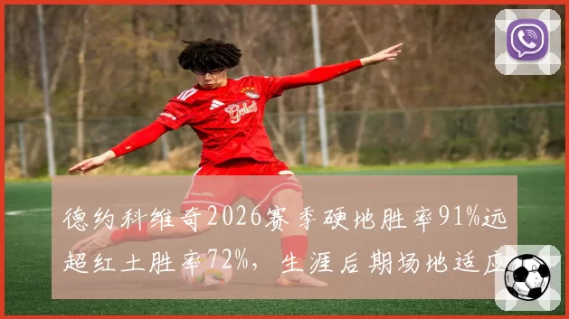 德约科维奇2026赛季硬地胜率91%远超红土胜率72%，生涯后期场地适应性差异显著