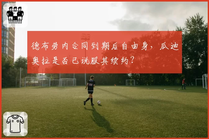 德布劳内合同到期后自由身，瓜迪奥拉是否已说服其续约？