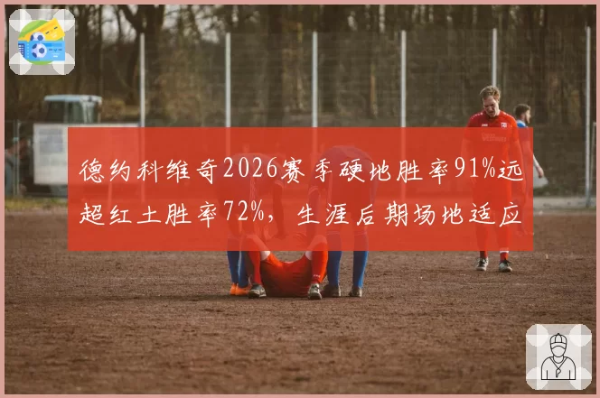 德约科维奇2026赛季硬地胜率91%远超红土胜率72%，生涯后期场地适应性差异显著