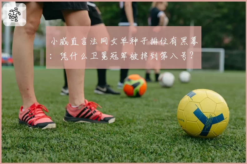 小威直言法网女单种子排位有黑幕：凭什么卫冕冠军被挤到第八号？