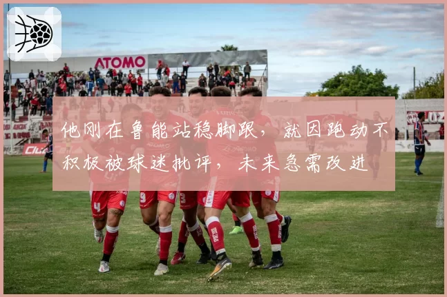 他刚在鲁能站稳脚跟，就因跑动不积极被球迷批评，未来急需改进