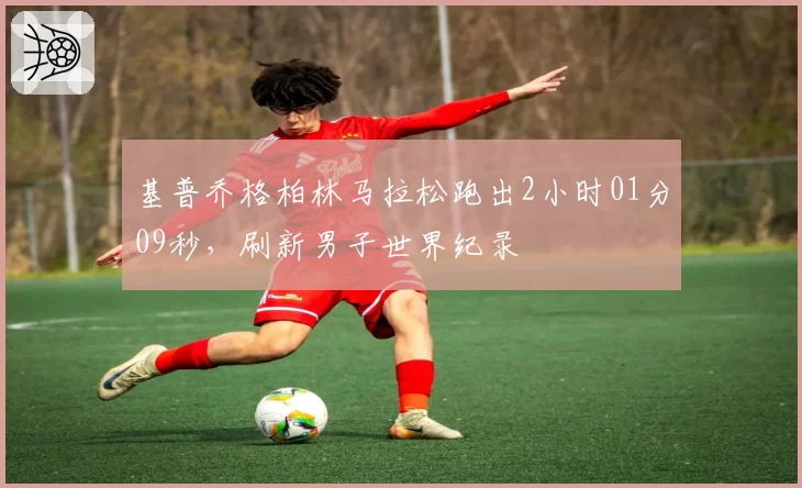 基普乔格柏林马拉松跑出2小时01分09秒，刷新男子世界纪录
