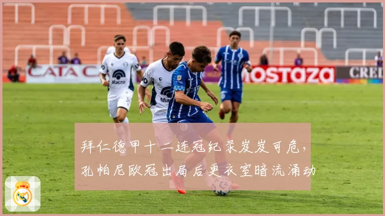 拜仁德甲十二连冠纪录岌岌可危,孔帕尼欧冠出局后更衣室暗流涌动