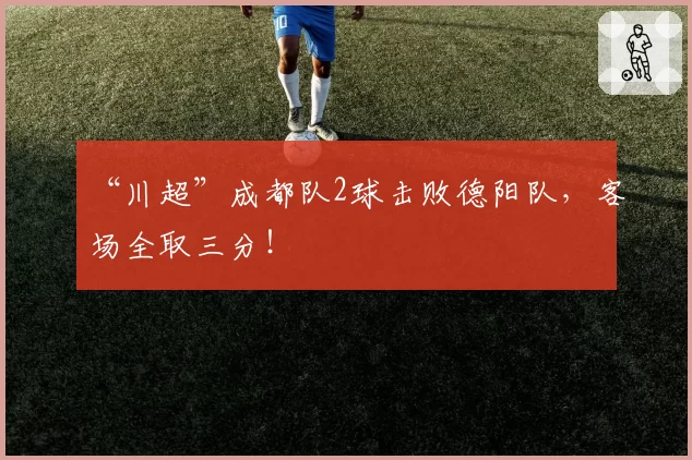 “川超”成都队2球击败德阳队，客场全取三分！
