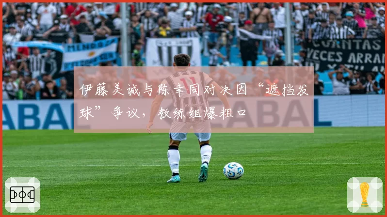 伊藤美诚与陈幸同对决因“遮挡发球”争议，教练组爆粗口