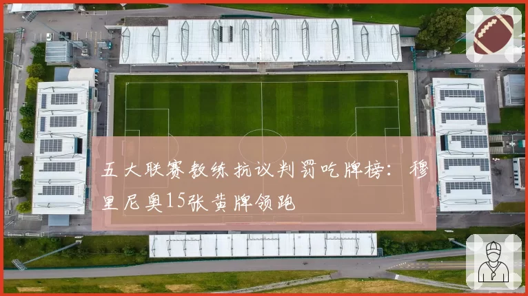 五大联赛教练抗议判罚吃牌榜：穆里尼奥15张黄牌领跑