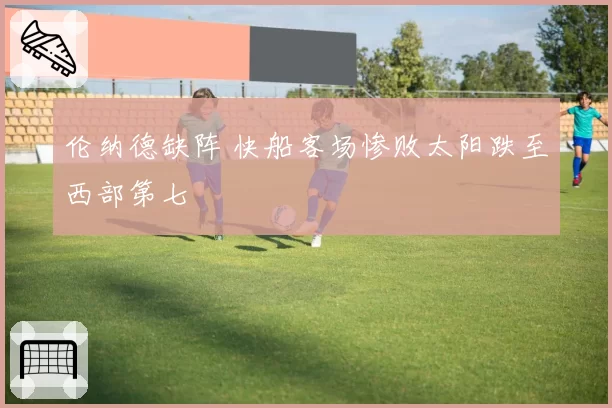 伦纳德缺阵 快船客场惨败太阳跌至西部第七