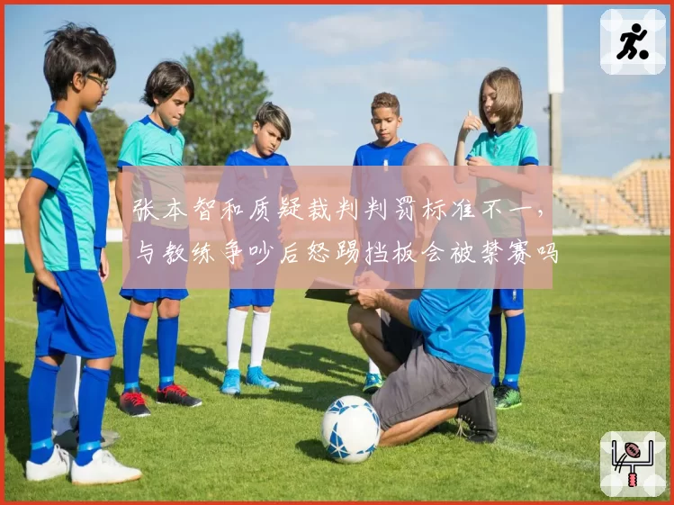 张本智和质疑裁判判罚标准不一，与教练争吵后怒踢挡板会被禁赛吗？