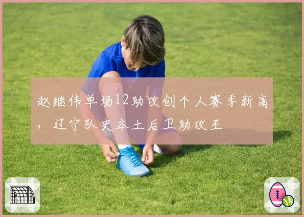 赵继伟单场12助攻创个人赛季新高，辽宁队史本土后卫助攻王