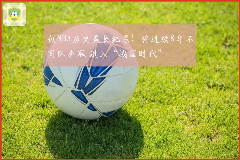 创NBA历史最长纪录!将连续8年不同队夺冠 进入“战国时代”